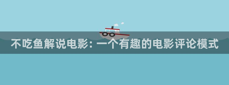 茄子视频a：不吃鱼解说电影: 一个有趣的电影评论模式