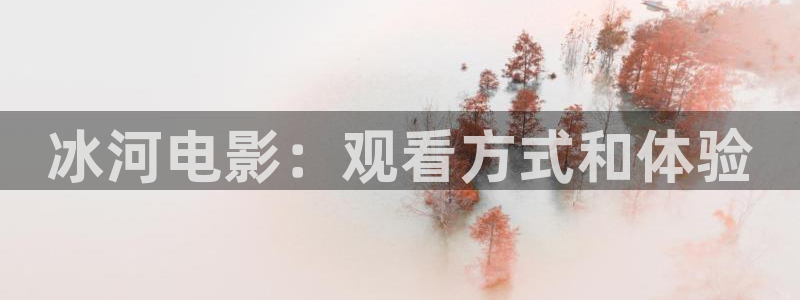 茄子视频18：冰河电影：观看方式和体验