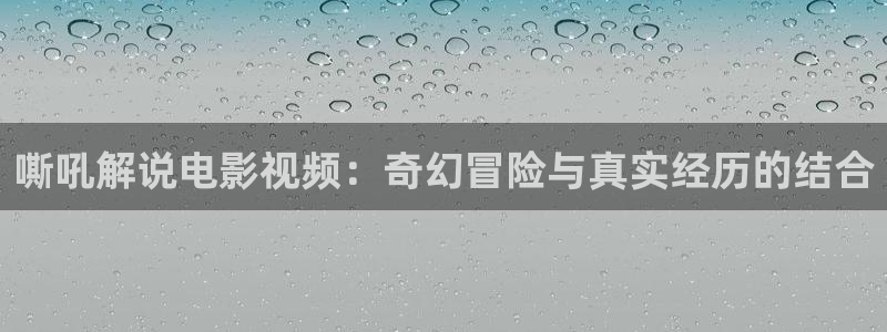 茄子视频qz：嘶吼解说电影视频：奇幻冒险与真实经历的结合