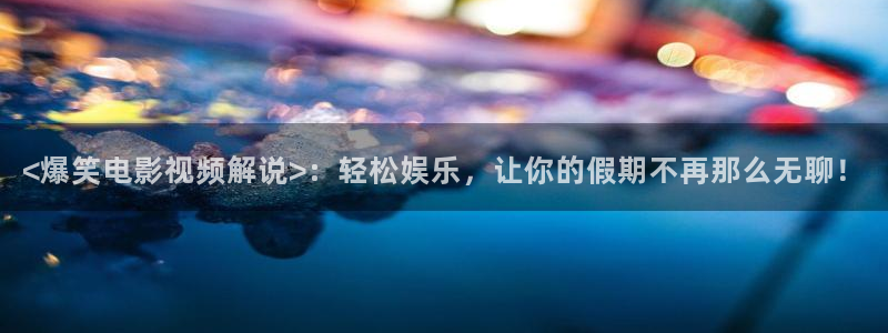 茄子视频a：<爆笑电影视频解说>：轻松娱乐，让你的假期不再那么无聊！