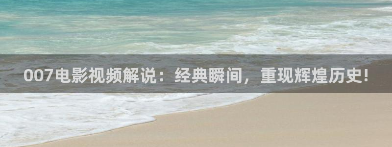 丝瓜茄子视频在线观看：007电影视频解说：经典瞬间，重现辉煌历史!