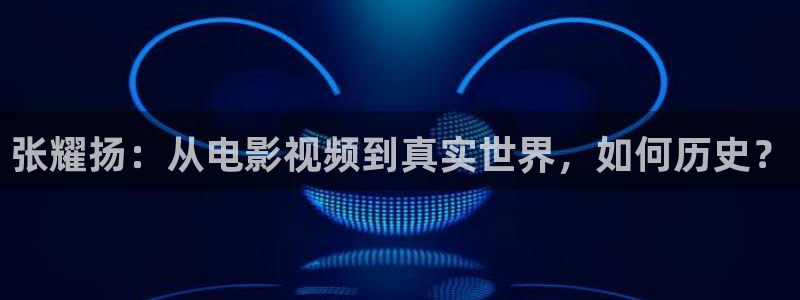 樱花视频茄子视频：张耀扬：从电影视频到真实世界，如何历史？