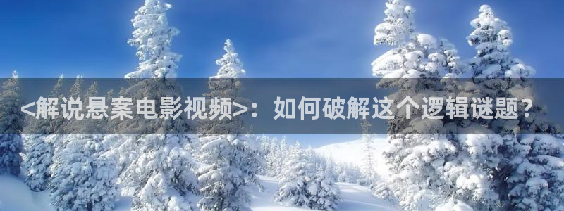 茄子视频qz：<解说悬案电影视频>：如何破解这个逻辑谜题？